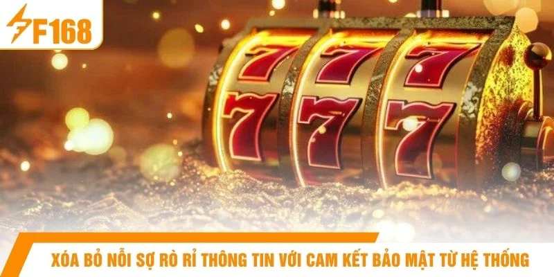 Xóa bỏ nỗi sợ rò rỉ thông tin với cam kết bảo mật từ hệ thống